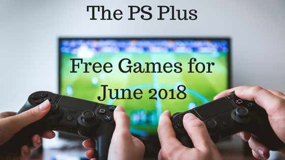 The PS Plus Free Games For June 2018